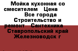 Мойка кухонная со смесителем › Цена ­ 2 000 - Все города Строительство и ремонт » Сантехника   . Ставропольский край,Железноводск г.